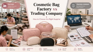 Cosmetic Bag Factory vs Trading Company | How to Choose the Right Supplier